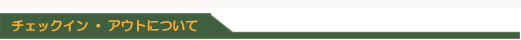 チェックイン＆チェックアウトについて